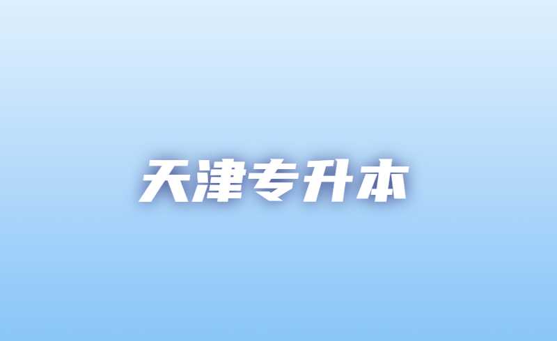 2023年天津专升本需要知道的条件！