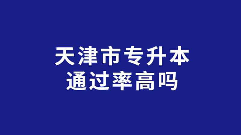 天津市专升本通过率高吗?