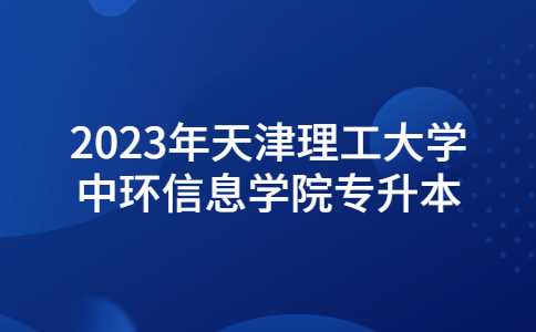 2023年天津理工大学中环信息学院专升本专业课考试温馨提示！