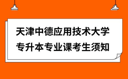 2025年天津中德应用技术大学专升本专业课考生须知