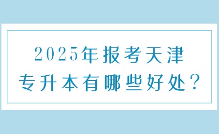 2025年报考天津专升本有哪些好处?