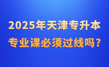 2025年天津专升本专业课必须过线吗?