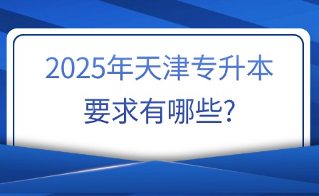 2025年天津专升本要求有哪些?
