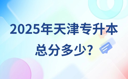 2025年天津专升本总分多少?