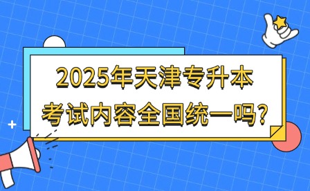 2025年天津专升本考试内容全国统一吗?