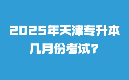 2025年天津专升本几月份考试?