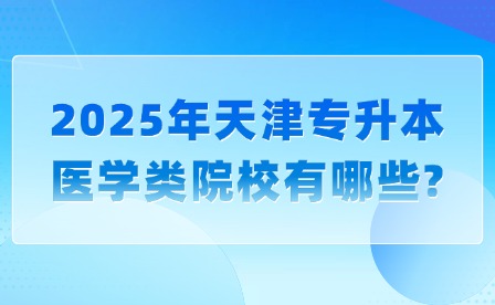 2025年天津专升本医学类院校有哪些?