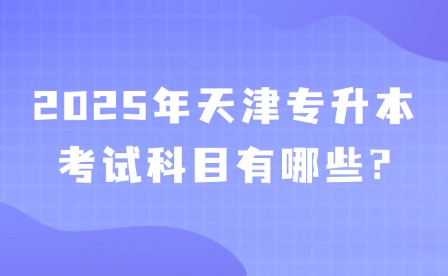 2025年天津专升本考试科目有哪些?