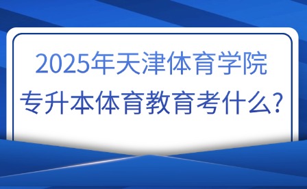 2025年天津体育学院专升本体育教育考什么?