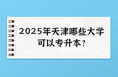 2025年天津哪些大学可以专升本?