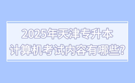 2025年天津专升本计算机考试内容有哪些?