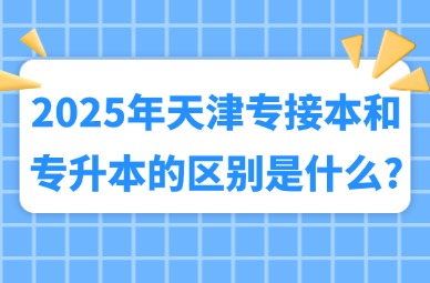 2025年天津专接本和专升本的区别是什么?