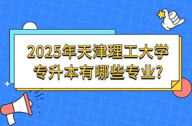 2025年天津理工大学专升本有哪些专业?