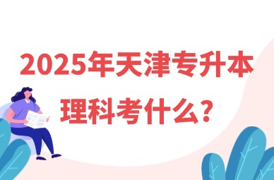 2025年天津专升本理科考什么?