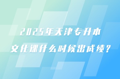 2025年天津专升本文化课什么时候出成绩?