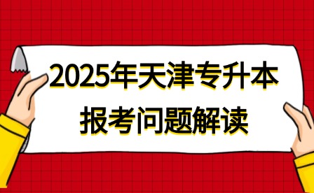 2025年天津专升本报考问题解读