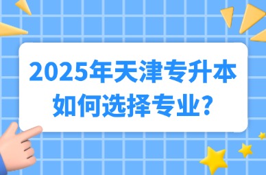 2025年天津专升本如何选择专业?