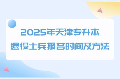 2025年天津专升本退役士兵报名时间及方法