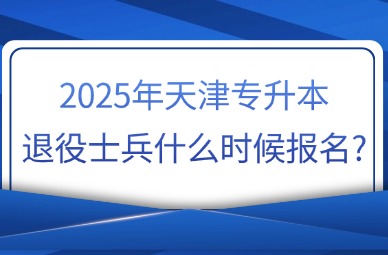 2025年天津专升本退役士兵什么时候报名?