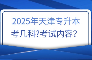 2025年天津专升本考几科?考试内容？