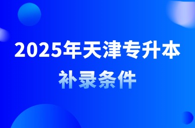 2025年天津专升本补录条件