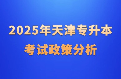 2025年天津专升本考试政策分析