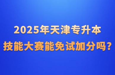 2025年天津专升本技能大赛能免试加分吗?