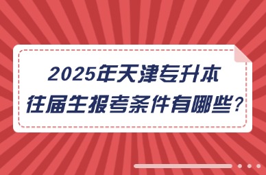 2025年天津专升本往届生报考条件有哪些?