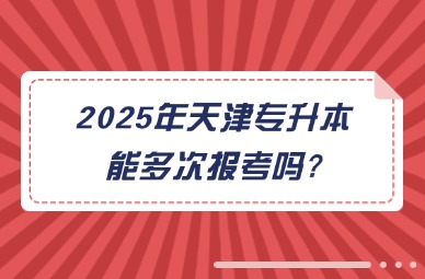 2025年天津专升本能多次报考吗?