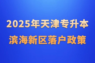 2025年天津专升本滨海新区落户政策