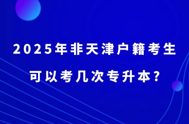 2025年非天津户籍考生可以考几次专升本?