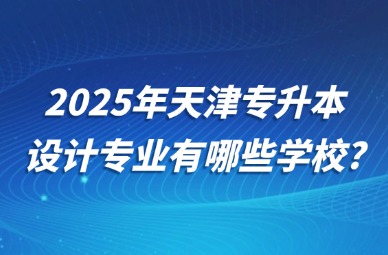 2025年天津专升本设计专业有哪些学校?