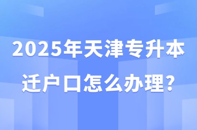 2025年天津专升本迁户口怎么办理?