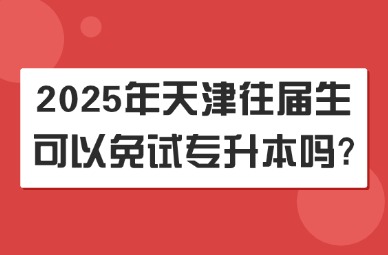 2025年天津往届生可以免试专升本吗?