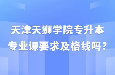 2025年天津天狮学院专升本专业课要求及格线吗?