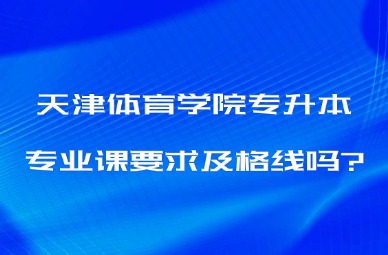 2025年天津体育学院专升本专业课要求及格线吗?