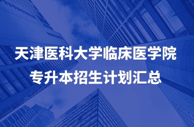 2025年天津医科大学临床医学院专升本招生计划汇总