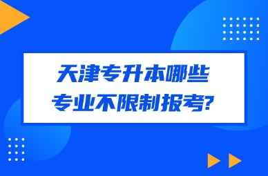 2025年天津专升本哪些专业不限制报考?