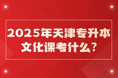 2025年天津专升本文化课考什么?