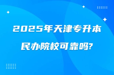 2025年天津专升本民办院校可靠吗?