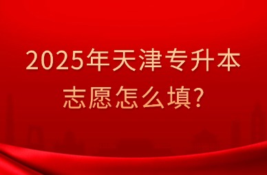 2025年天津专升本志愿怎么填?