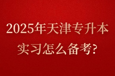 2025年天津专升本实习怎么备考?