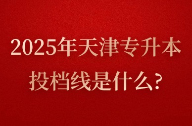 2025年天津专升本投档线是什么?