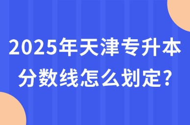 2025年天津专升本分数线怎么划定?