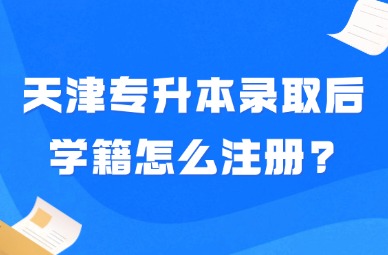2025年天津专升本录取后学籍怎么注册?