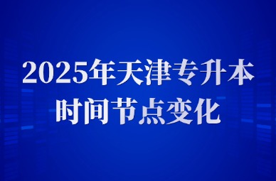2025年天津专升本时间节点变化