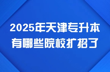 2025年天津专升本有哪些院校扩招了?