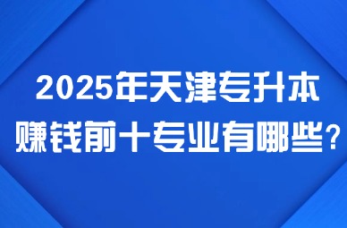 2025年天津专升本赚钱前十专业有哪些?