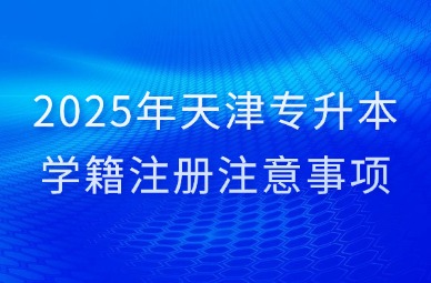2025年天津专升本学籍注册注意事项