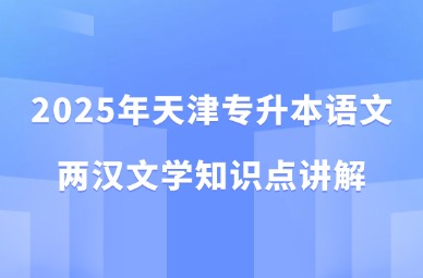 2025年天津专升本语文两汉文学知识点讲解